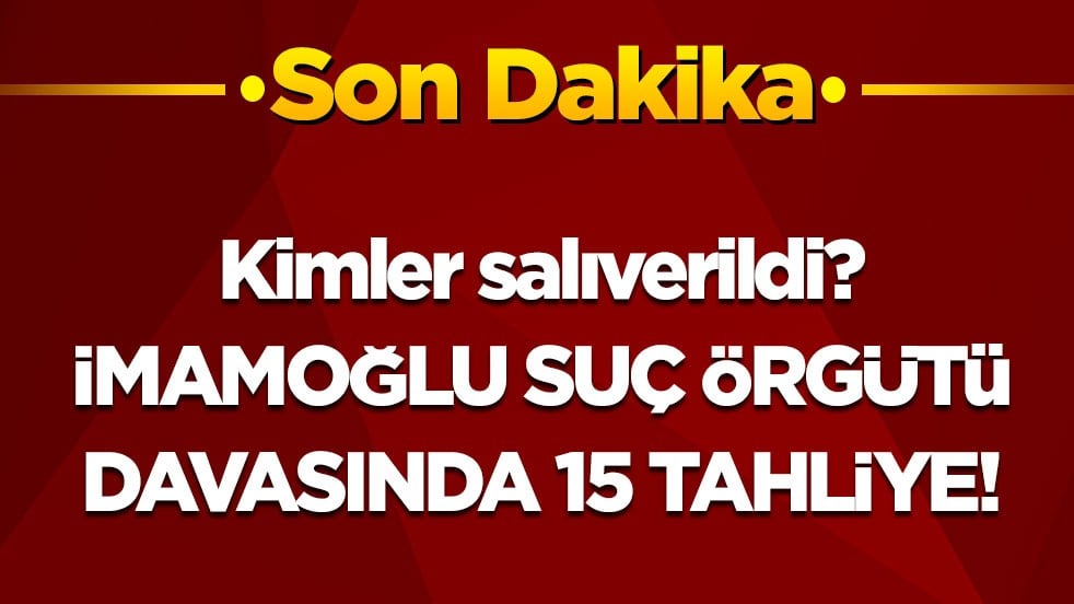 Son dakika... İmamoğlu suç örgütü davasında 15 tahliye! İşte salıverilenler