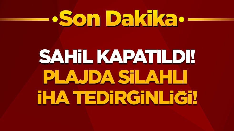 Son dakika! Sahil acilen kapatıldı! Silahlı İHA plaja vurdu