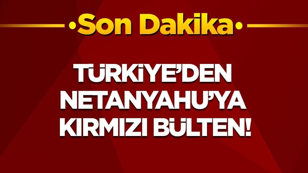 Son dakika! Türkiye, Netanyahu hakkında kırmızı bülten kararı çıkardı!