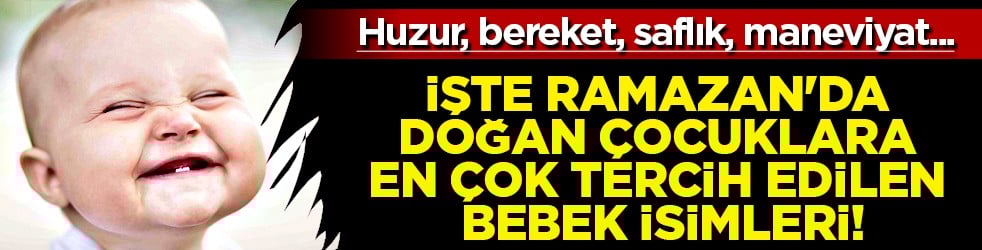 Sosyal medya yıkıldı: İşte Ramazan'da doğan çocuklara en çok tercih edilen bebek isimleri...