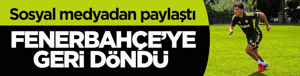  Sosyal medyadan paylaştı! Fenerbahçe’ye geri döndü