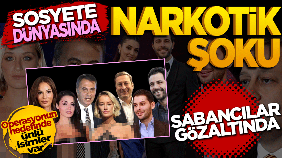 Sosyete dünyasında Narkotik Şoku: Sabancılar gözaltında!