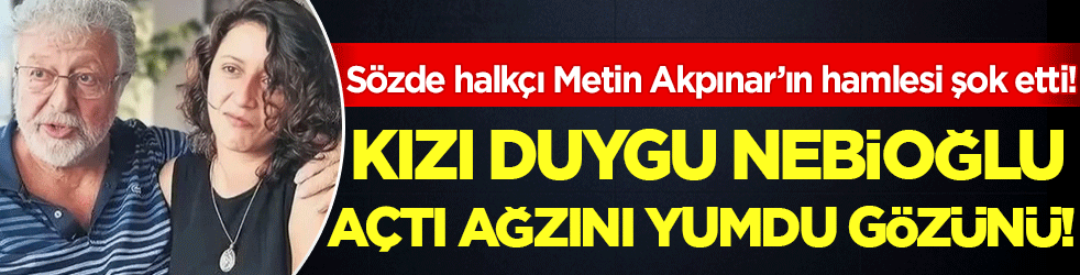 Sözde halkçı Metin Akpınar'ın hamlesi şok etmişti! Kızı Duygu Nebioğlu açtı ağzını yumdu gözünü