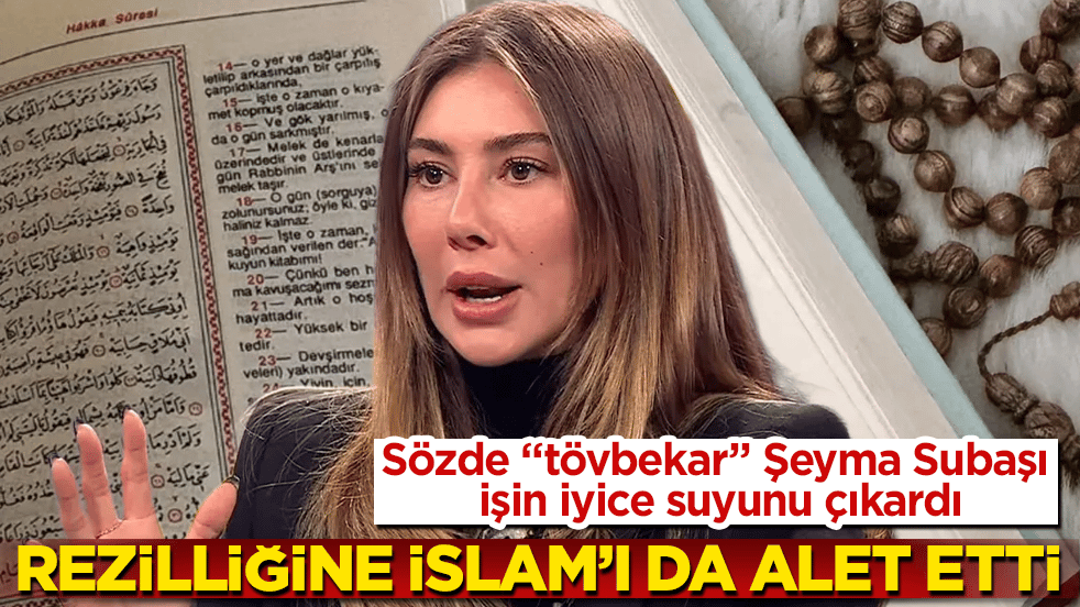 Sözde "tövbekar" Şeyma Subaşı işin iyice suyunu çıkardı: Rezilliğine İslam’ı da alet etti