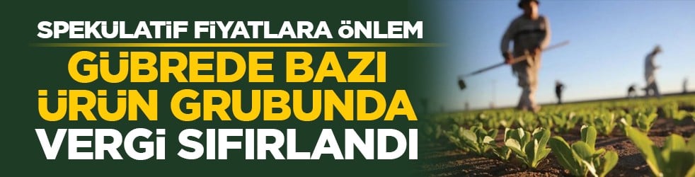Spekülatif fiyatlara önlem: Gübrede bazı ürün grubunda vergi sıfırlandı