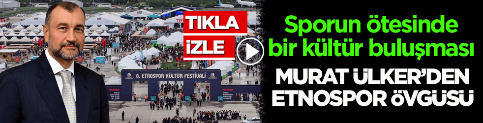 Sporun ötesinde bir kültür buluşması! Murat Ülker’den Etnospor övgüsü