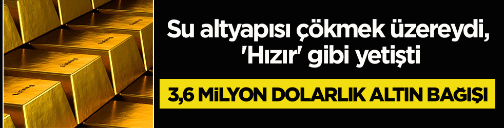 Su altyapısı çökmek üzereydi, 'Hızır' gibi yetişti! 3,6 milyon dolarlık altın bağışı...