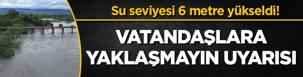 Su seviyesi 6 metre yükseldi! Vatandaşlara yaklaşmayın uyarısı