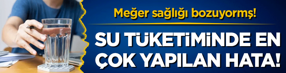 Su tüketiminde en çok yapılan hata! Meğer yanlış biliyormuşuz!