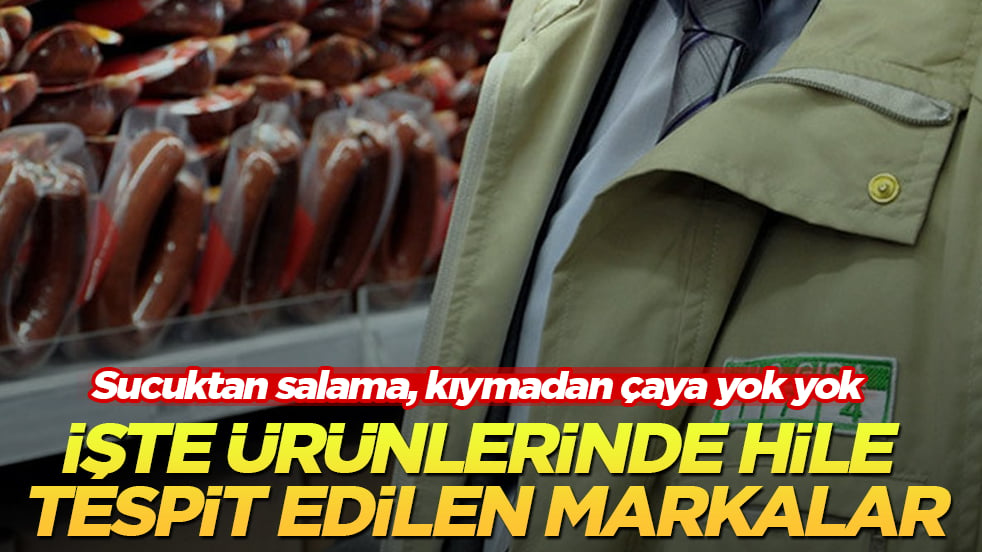 Sucuktan salama, kıymadan çaya yok yok! İşte ürünlerinde hile tespit edilen markalar