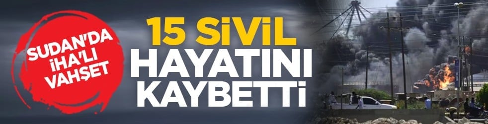 Sudan'da İHA'lı vahşet: 15 sivil hayatını kaybetti