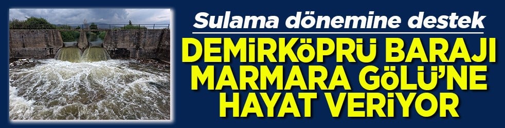 Sulama dönemine destek Demirköprü Barajı Marmara Gölü’ne hayat veriyor