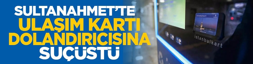 Sultanahmet’te ulaşım kartı dolandırıcısına suçüstü