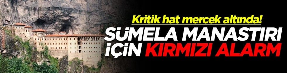 Sümela Manastırı için alarm: Kritik hat mercek altında