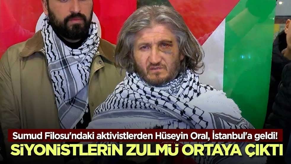 Sumud Filosu'ndaki aktivistlerden Hüseyin Oral, İstanbul'a geldi! Siyonistlerin zulmü ortaya çıktı