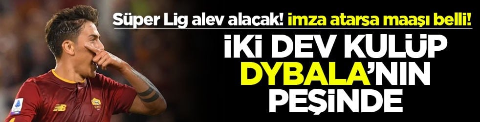 Süper Lig alev alacak! İmza atarsa maaşı belli! İki dev kulüp Dybala'nın peşinde