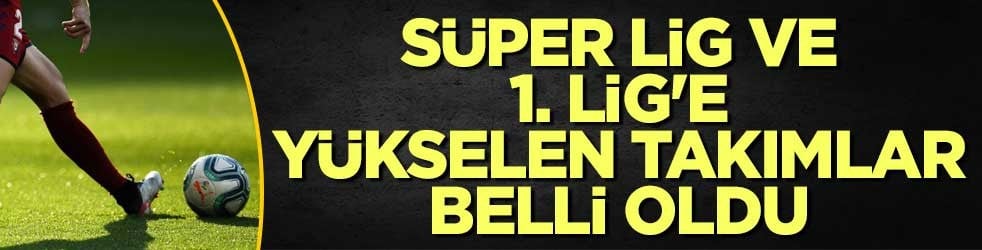 Süper Lig ve 1. Lig'e yükselen takımlar belli oldu