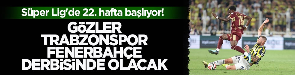 Süper Lig'de 22. hafta başlıyor! Gözler Trabzonspor-Fenerbahçe derbisinde olacak