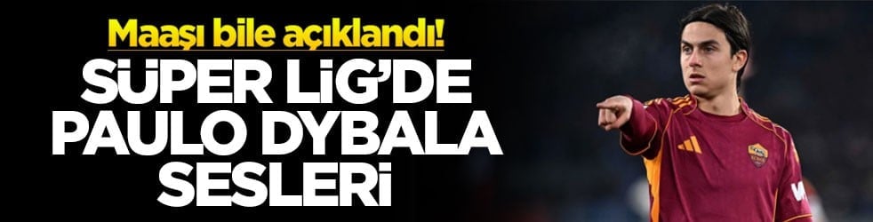 Süper Lig’de Paulo Dybala sesleri! Maaşı bile açıklandı
