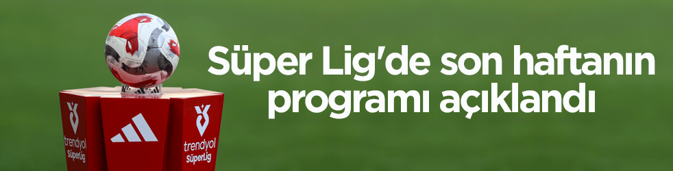 Süper Lig'de son haftanın programı açıklandı