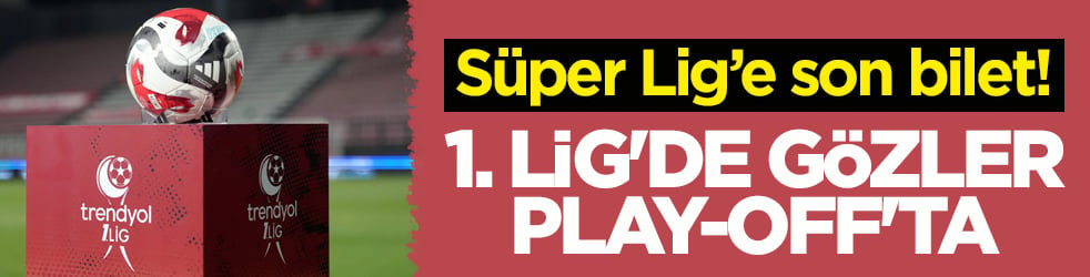 Süper Lig’e son bilet! 1. Lig'de gözler play-off'ta