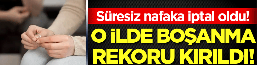 Süresiz nafaka kalktı! O ilde boşanma rekoru kırıldı!