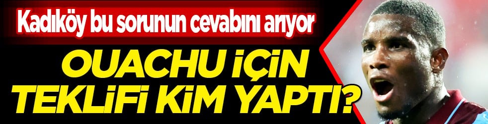 Sürpriz olacak mı? Ouachu için teklifi kim yaptı? Aziz Yıldırım mı? Hakan Safi mi?