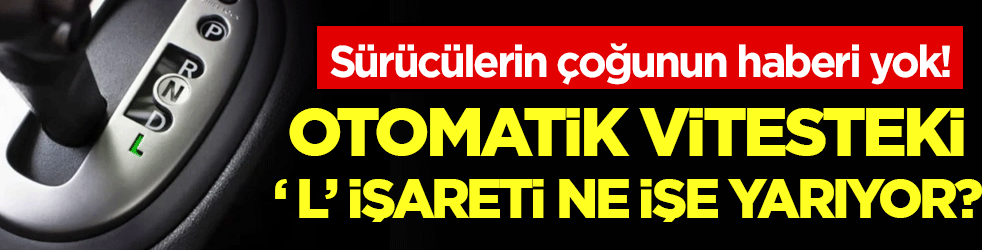 Sürücülerin çoğunun haberi yok: Otomatik vitesteki 'L' ne işe yarıyor?