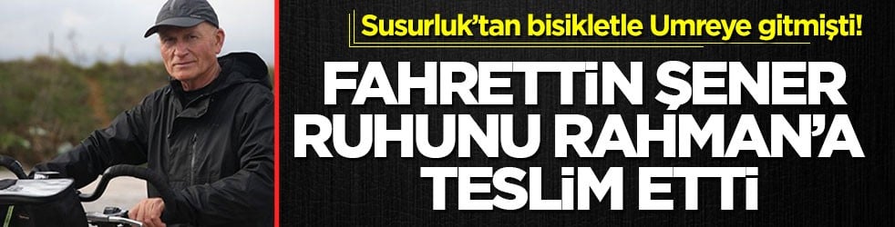 Susurluk’tan bisikletle Umreye gitmişti! Fahrettin Şener ruhunu Rahman’a teslim etti