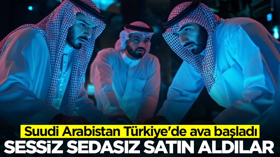 Suudi Arabistan Türkiye'de ava başladı: Sessiz sedasız satın aldılar