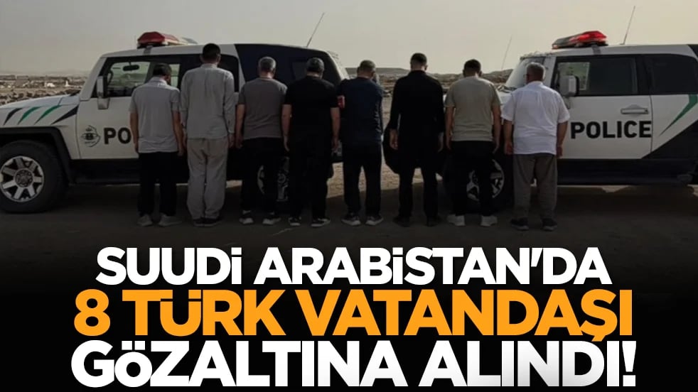 Suudi Arabistan'da 8 Türk vatandaşı gözaltına alındı!