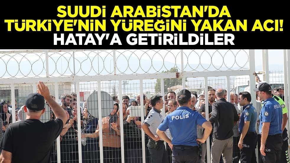 Suudi Arabistan'da Türkiye'nin yüreğini yakan acı! Hatay'a getirildiler