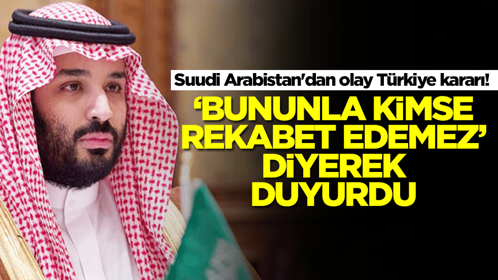 Suudi Arabistan'dan olay Türkiye kararı! 'Bununla kimse rekabet edemez' diyerek duyurdu