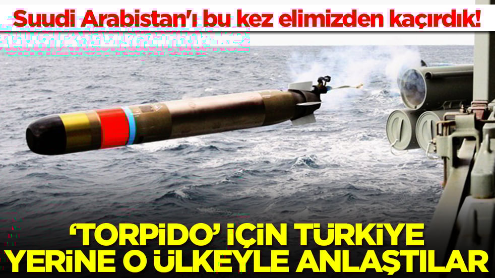 Suudi Arabistan'ı bu kez elimizden kaçırdık! 'Torpido' için Türkiye yerine o ülkeyle anlaştılar