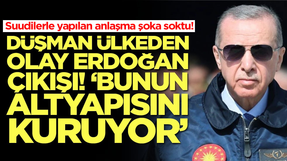 Suudilerle yapılan anlaşma şoka soktu! Düşman ülkeden olay Erdoğan çıkışı: Bunun altyapısını kuruyor