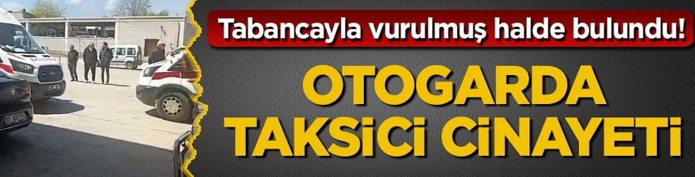 Tabancayla vurulmuş halde bulundu! Otogarda taksici cinayeti