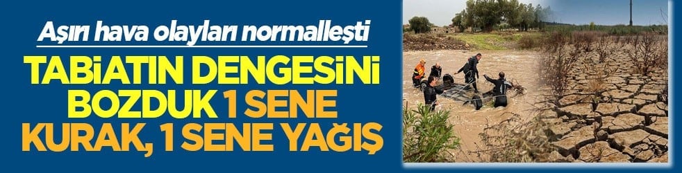 Tabiatın dengesini bozduk 1 sene kurak 1 sene yağış