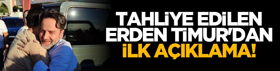 Tahliye edilen Erden Timur'dan ilk açıklama!