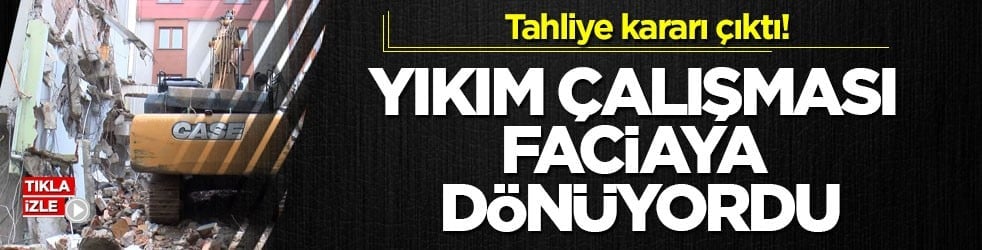 Tahliye kararı çıktı! Yıkım çalışması faciaya dönüyordu