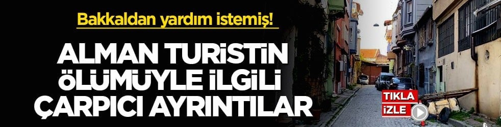 Takip edildiğini söyleyip bakkaldan yardım istemiş! Alman turistin ölümüyle ilgili çarpıcı ayrıntılar