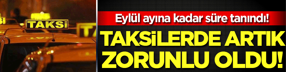 Taksilerde artık zorunlu oldu! Eylül ayına kadar süre tanındı!