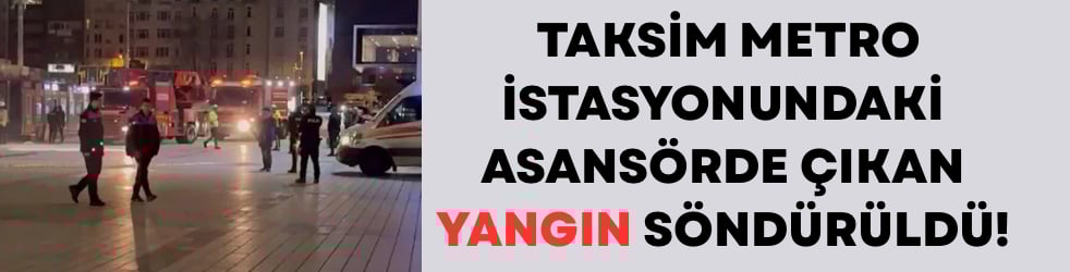 Taksim metro istasyonundaki asansörde çıkan yangın söndürüldü