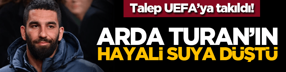 Talep UEFA’ya takıldı! Arda Turan’ın hayali suya düştü