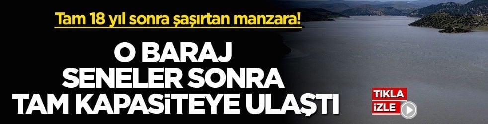 Tam 18 yıl sonra şaşırtan manzara! O baraj seneler sonra tam kapasiteye ulaştı