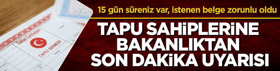 Tapu sahiplerine bakanlıktan son dakika uyarısı! Sadece 15 gün süreniz var, istenen belge zorunlu oldu