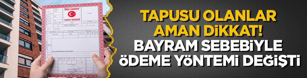 Tapusu olanlar aman dikkat! Bayram sebebiyle ödeme yöntemi değişti
