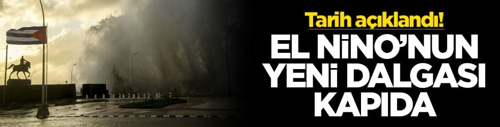 Tarih açıklandı: El Niño’nun yeni dalgası kapıda!