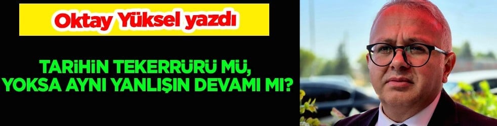 Tarihin tekerrürü mü, yoksa aynı yanlışın devamı mı?