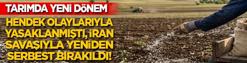 Tarımda yeni dönem: Hendek olaylarıyla yasaklandı, İran savaşıyla serbest bırakıldı