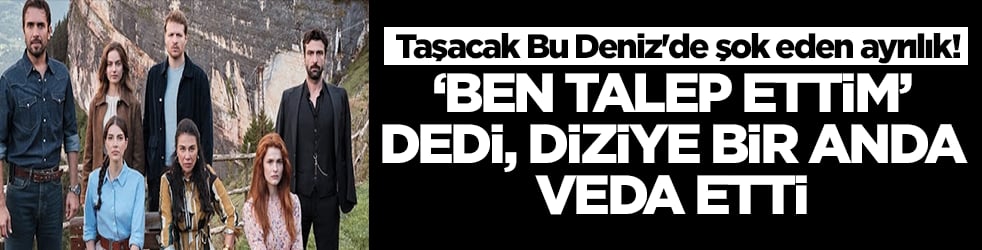 Taşacak Bu Deniz'de şok eden ayrılık! 'Ben talep ettim' dedi, diziye veda etti